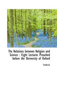 The Relations between Religion and Science: Eight Lectures Preached before the University of Oxford