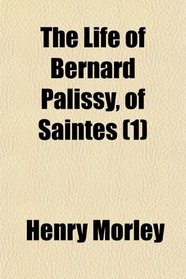 The Life of Bernard Palissy, of Saintes (1)