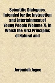 Scientific Dialogues, Intended for the Instruction and Entertainment of Young People (Volume 7); In Which the First Principles of Natural and