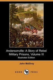 Andersonville: A Story of Rebel Military Prisons, Volume III (Illustrated Edition) (Dodo Press)