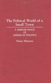 The Political World of a Small Town: A Mirror Image of American Politics (Contributions in Political Science)