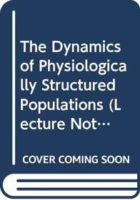The Dynamics of Physiologically Structured Populations (Lecture Notes in Biomathematics)
