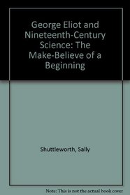 George Eliot and Nineteenth-Century Science. The Make-Believe of a Beginning