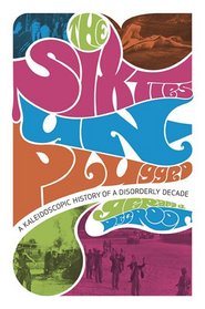The Sixties Unplugged: A Kaleidoscopic History of a Disorderly Decade