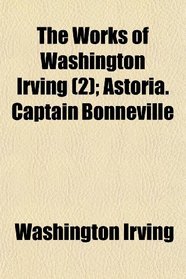 The Works of Washington Irving (2); Astoria. Captain Bonneville