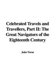 Celebrated Travels and Travellers, Part II: The Great Navigators of the Eighteenth Century