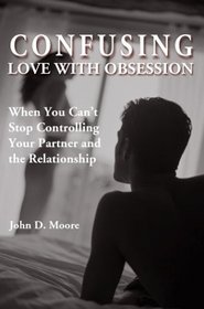 Confusing Love With Obsession: When You Can't Stop Controlling Your Partner and the Relationship