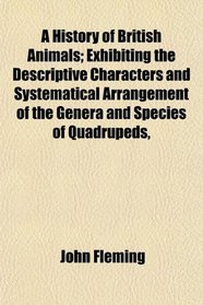 A History of British Animals; Exhibiting the Descriptive Characters and Systematical Arrangement of the Genera and Species of Quadrupeds,