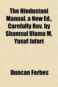 The Hindustani Manual. a New Ed., Carefully Rev. by Shamsul Ulama M. Yusuf Jafari