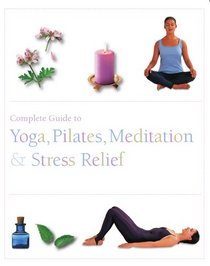 The Complete Guide to Pilates, Yoga, Meditation, & Stress Relief (Complete Guide to Pilates, Yoga, Meditation and Stress Relief)