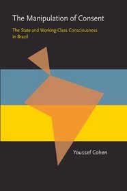 The Manipulation of Consent: The State and Working-Class Consciousness in Brazil (Pittsburgh Latin American Series)