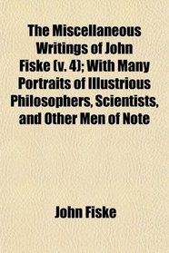 The Miscellaneous Writings of John Fiske (v. 4); With Many Portraits of Illustrious Philosophers, Scientists, and Other Men of Note