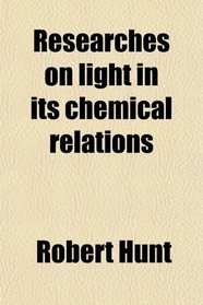 Researches on light in its chemical relations