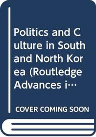 Politics and Culture in South and North Korea (Routledge Advances in Korean Studies)