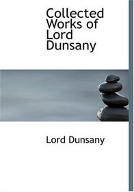 Collected Works of Lord Dunsany (Large Print Edition)