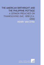 The American Birthright and the Philippine Pottage: A Sermon Preached on Thanksgiving Day, 1898 [Ca. 1898]