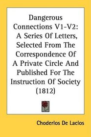 Dangerous Connections V1-V2: A Series Of Letters, Selected From The Correspondence Of A Private Circle And Published For The Instruction Of Society (1812)