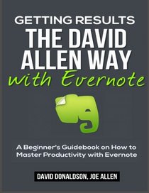 Getting Results the David Allen Way with Evernote: A Beginner's Guidebook on How to Master Productivity with Evernote