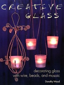 Creative Glass: Decorating Glass With Wire, Beads, and Mosaic