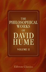 The Philosophical Works of David Hume: Including all the Essays, and exhibiting the more important alterations and corrections in the successive editions. Volume 2