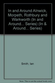 In and Around Alnwick, Morpeth, Rothbury and Warkworth (