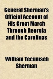 General Sherman's Official Account of His Great March Through Georgia and the Carolinas