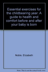 Essential exercises for the childbearing year: A guide to health and comfort before and after your baby is born