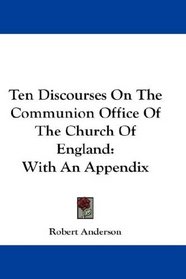 Ten Discourses On The Communion Office Of The Church Of England: With An Appendix