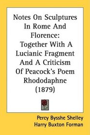 Notes On Sculptures In Rome And Florence: Together With A Lucianic Fragment And A Criticism Of Peacock's Poem Rhododaphne (1879)