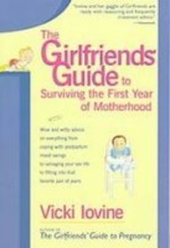 The Girlfriends' Guide to Surviving the First Year of Motherhood: Wise and Witty Advice on Everything from Coping With Postpartum Mood Swings to Salvaging ... to Fitting into That Favorite Pair of Jeans