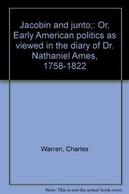 Jacobin and junto;: Or, Early American politics as viewed in the diary of Dr. Nathaniel Ames, 1758-1822