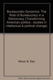 Bureaucratic Dynamics: The Role of Bureaucracy in a Democracy (Transforming American Politics)