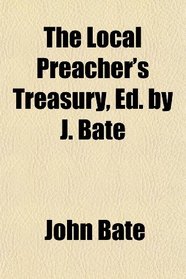 The Local Preacher's Treasury, Ed. by J. Bate