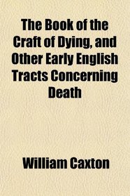 The Book of the Craft of Dying, and Other Early English Tracts Concerning Death