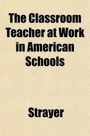 The Classroom Teacher at Work in American Schools