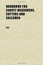 Handbook for Carpet Measurers, Cutters and Salesmen; Including Topics of General Interest to the Trade With Illustrations and Diagrams