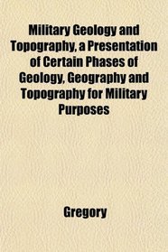 Military Geology and Topography, a Presentation of Certain Phases of Geology, Geography and Topography for Military Purposes