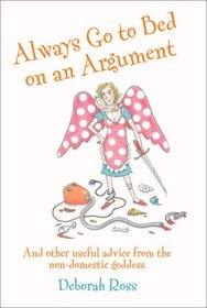 Always Go to Bed on an Argument: And Other Useful Advice from the Non-Domestic Goddess