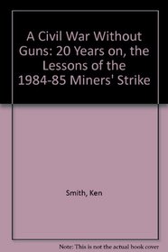 A Civil War Without Guns: 20 Years on, the Lessons of the 1984-85 Miners' Strike