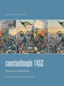 Constantinople 1453 : The End of Byzantium (Praeger Illustrated Military History)