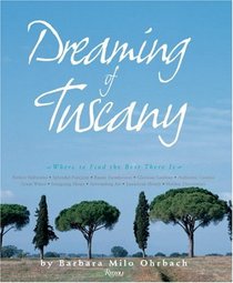 Dreaming of Tuscany: Where to Find the Best There Is: Perfect Hilltowns; Splendid Palazzos; Rustic Farmhouses; Glorious Gardens; Authentic Cuisine; Great Wines; Intriguing Shops;