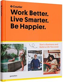 Work Better. Live Smarter. Be Happier.: Start a Business and Build a Life you Love