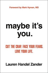 Maybe It's You: Cut the Crap. Face Your Fears. Love Your Life.