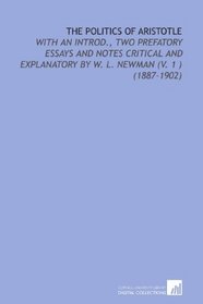 The Politics of Aristotle: With an Introd., Two Prefatory Essays and Notes Critical and Explanatory by W. L. Newman (V. 1 ) (1887-1902)