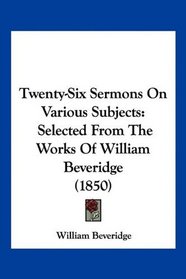 Twenty-Six Sermons On Various Subjects: Selected From The Works Of William Beveridge (1850)