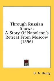 Through Russian Snows: A Story Of Napoleon's Retreat From Moscow (1896)