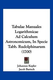 Tabulae Manuales Logarithmicae Ad Calculum Astronomicum, In Specie Tabb. Rudolphinarum (1700) (Latin Edition)