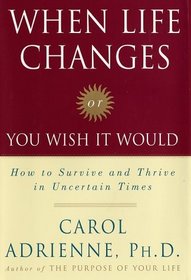 When Life Changes Or You Wish It Would: How to Survive and Thrive in Uncertain Times