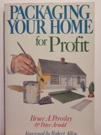 Packaging Your Home for Profit: How to Sell Your House or Condo for More Money in Less Time