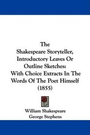 The Shakespeare Storyteller, Introductory Leaves Or Outline Sketches: With Choice Extracts In The Words Of The Poet Himself (1855)